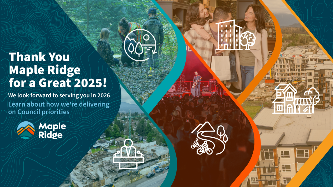 Thank you Maple Ridge for a great 2025! We look forward to serving you in 2026. Learn about how we're delivering on Council Priorities.