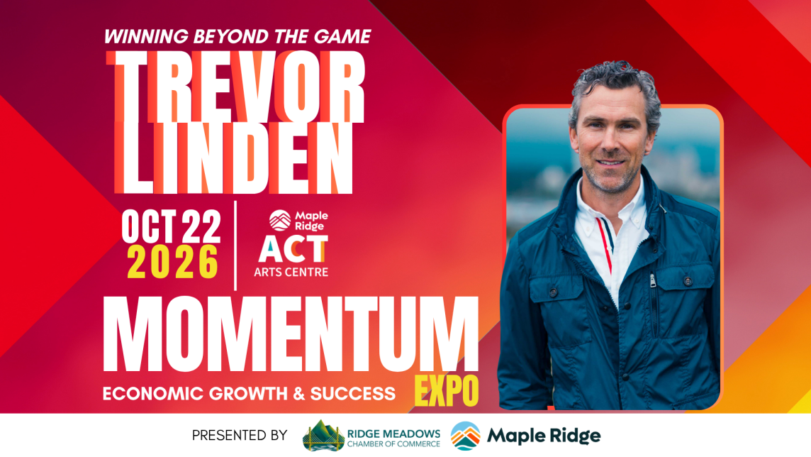 Winning beyond the game. Trevor Linden. Oct 22, 2026, Maple Ridge ACT Arts Centre. Momentum Economic growth and success expo presented by the City of Maple Ridge and the Ridge Meadows Chamber of Commerce.
