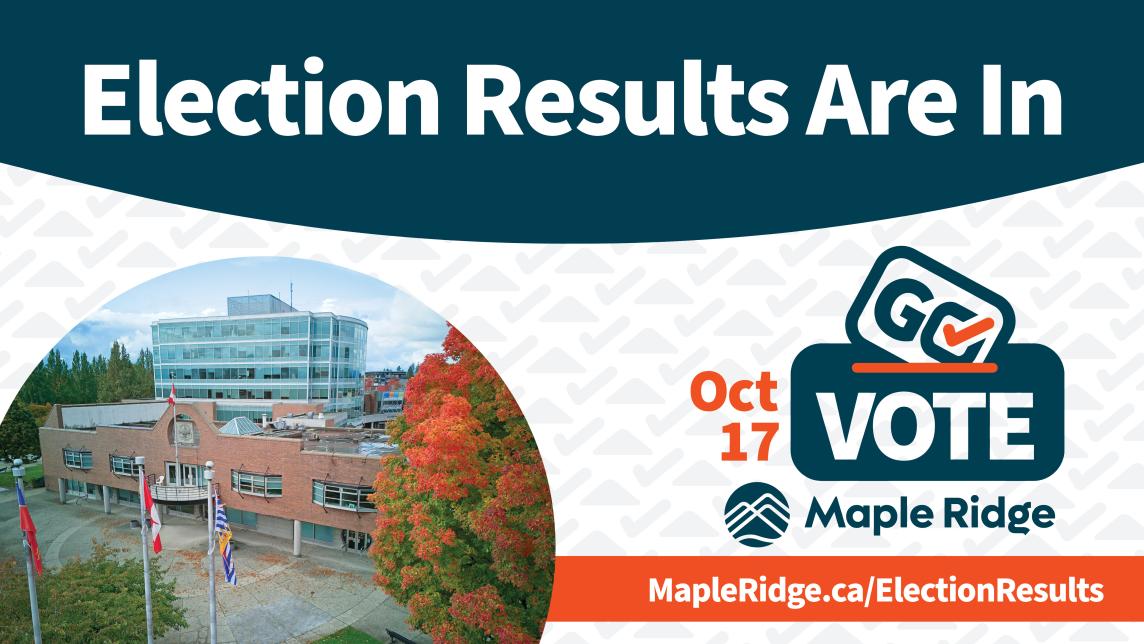Election Results Are In! Oct 17, Go Vote Maple Ridge. View results at MapleRidge.ca/ElectionResults