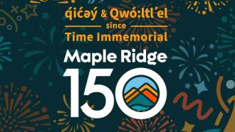 A black banner overlaid with streamer and fireworks graphics proclaims in bold text "q̓ic̓əy̓ & qʼʷa:n̓ƛʼən̓) since Time Immemorial Maple Ridge 150."