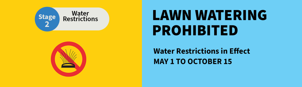 Lawn watering prohibited. Water Restrictions in effect, May 1 to October 15. Stage 2 Water Restrictions.